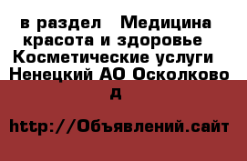  в раздел : Медицина, красота и здоровье » Косметические услуги . Ненецкий АО,Осколково д.
